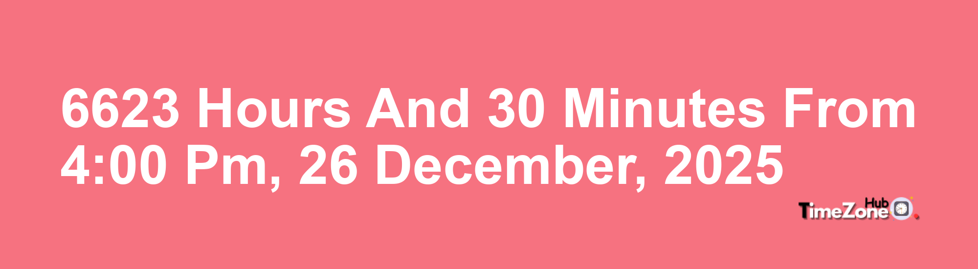 6623 Hours and 30 Minutes from 4:00 PM, 26 December, 2025 